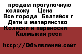 продам прогулочную коляску  › Цена ­ 2 000 - Все города, Балтийск г. Дети и материнство » Коляски и переноски   . Калмыкия респ.